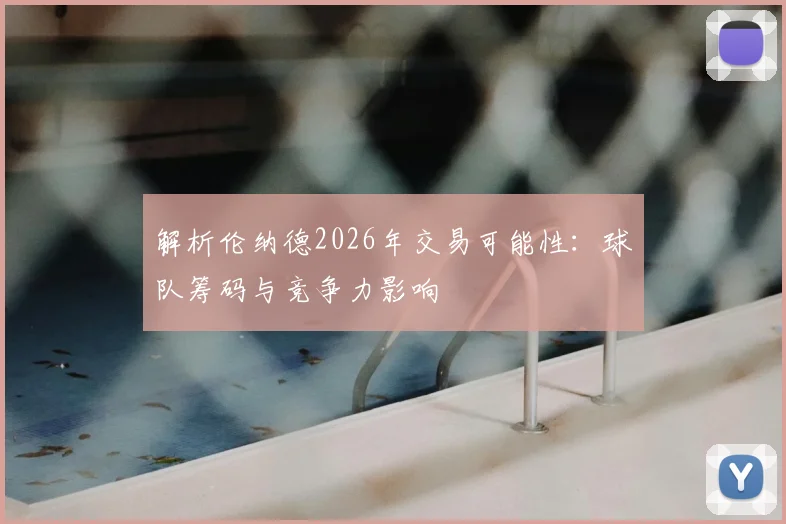 解析伦纳德2026年交易可能性：球队筹码与竞争力影响