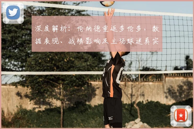 深度解析：伦纳德重返多伦多，数据表现、战绩影响及主场球迷真实反应全回顾