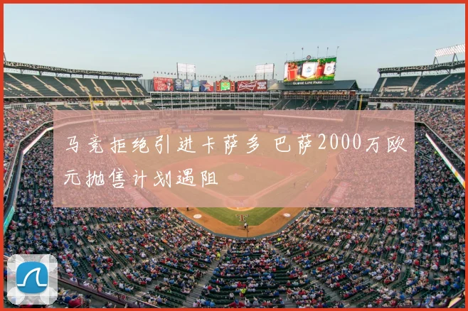 马竞拒绝引进卡萨多 巴萨2000万欧元抛售计划遇阻
