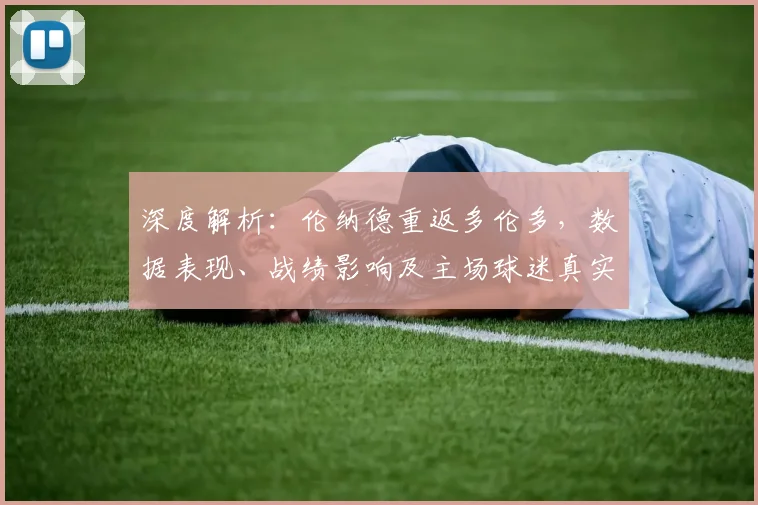 深度解析：伦纳德重返多伦多，数据表现、战绩影响及主场球迷真实反应全回顾