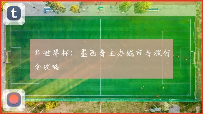年世界杯：墨西哥主办城市与旅行全攻略
