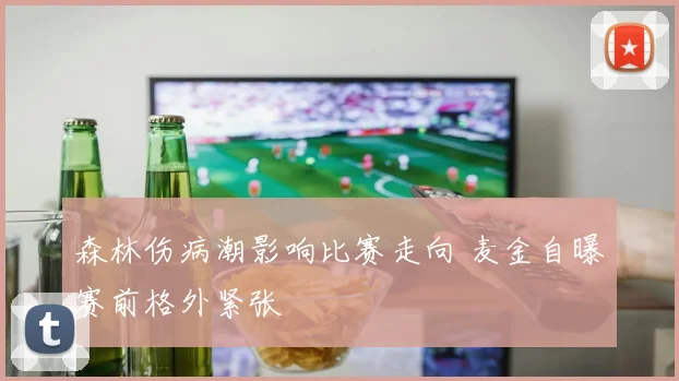森林伤病潮影响比赛走向 麦金自曝赛前格外紧张
