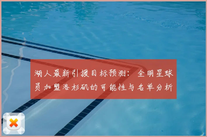 湖人最新引援目标预测：全明星球员加盟洛杉矶的可能性与名单分析